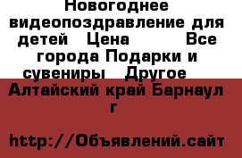 Новогоднее видеопоздравление для детей › Цена ­ 200 - Все города Подарки и сувениры » Другое   . Алтайский край,Барнаул г.